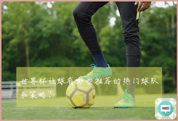 世界杯让球有哪些推荐的热门球队和策略？
