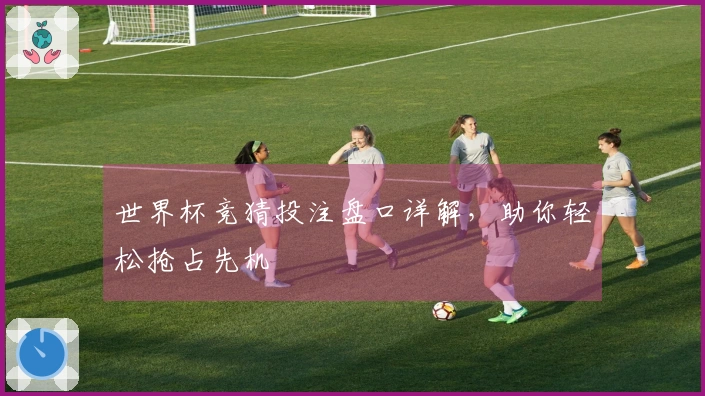 世界杯竞猜投注盘口详解，助你轻松抢占先机