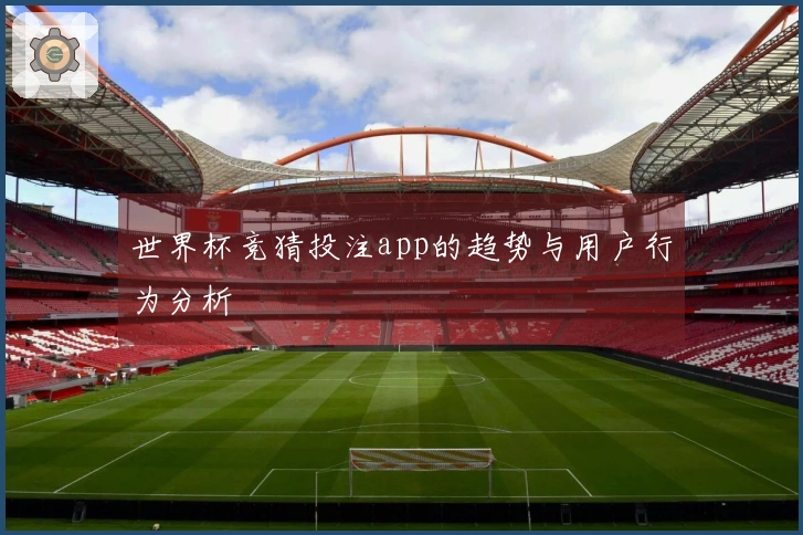 世界杯竞猜投注app的趋势与用户行为分析
