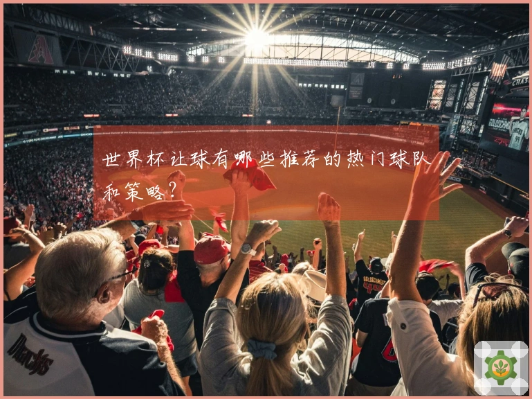 世界杯让球有哪些推荐的热门球队和策略？