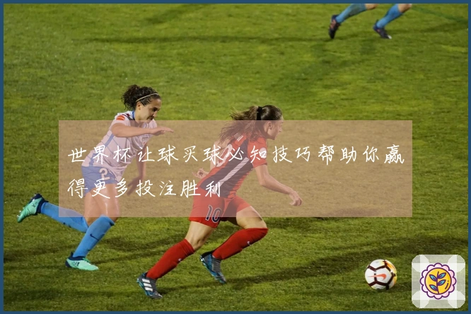 世界杯让球买球必知技巧帮助你赢得更多投注胜利