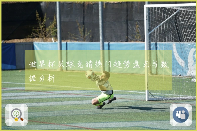 世界杯买球竞猜热门趋势盘点与数据分析