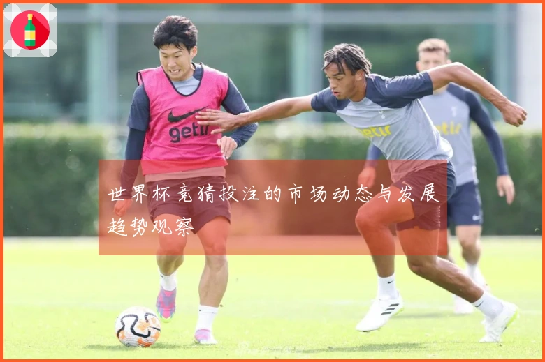 世界杯竞猜投注的市场动态与发展趋势观察