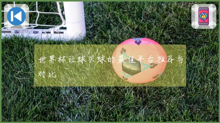 世界杯让球买球的最佳平台推荐与对比