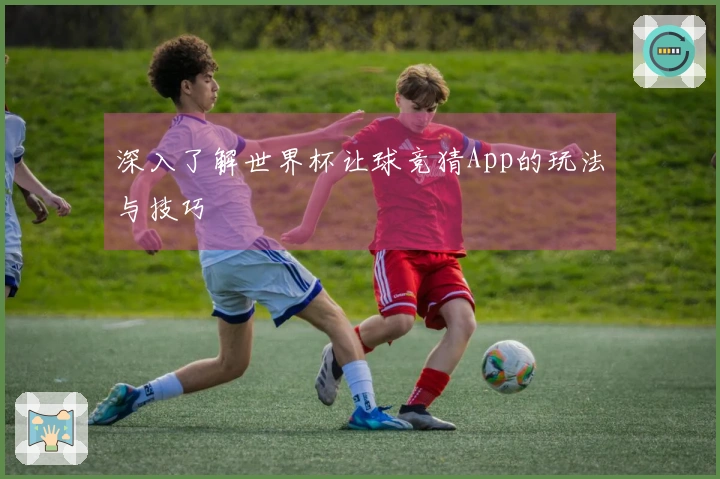 深入了解世界杯让球竞猜App的玩法与技巧