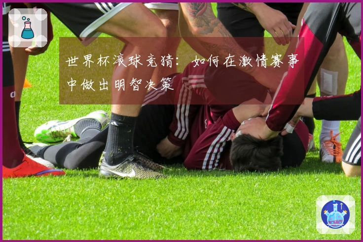 世界杯滚球竞猜：如何在激情赛事中做出明智决策