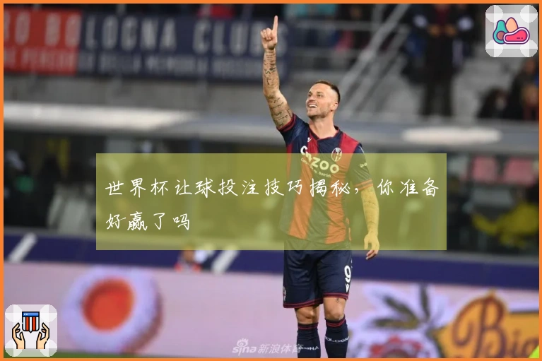 世界杯让球投注技巧揭秘，你准备好赢了吗