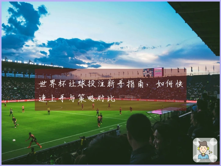 世界杯让球投注新手指南，如何快速上手与策略对比