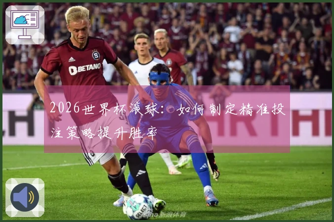 2026世界杯滚球：如何制定精准投注策略提升胜率