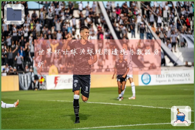 世界杯让球买球规则透视与数据分析