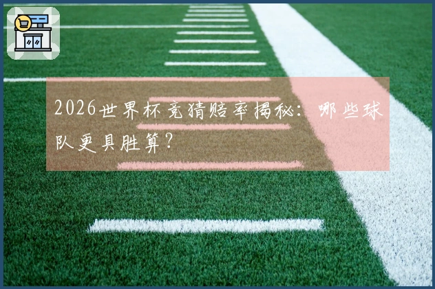 2026世界杯竞猜赔率揭秘：哪些球队更具胜算？