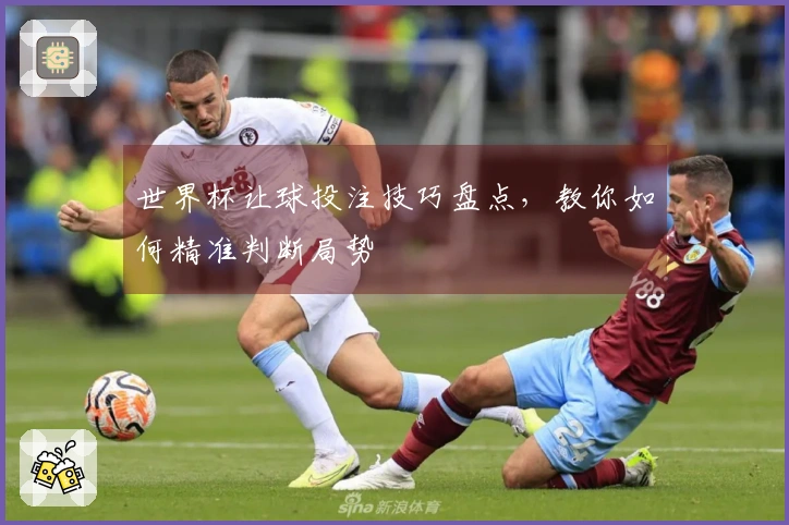 世界杯让球投注技巧盘点，教你如何精准判断局势