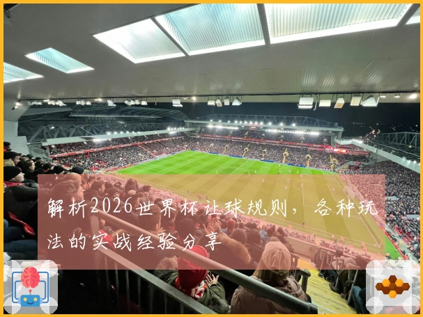 解析2026世界杯让球规则，各种玩法的实战经验分享
