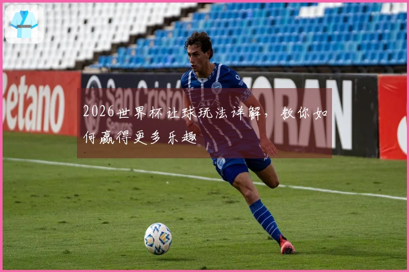 2026世界杯让球玩法详解，教你如何赢得更多乐趣