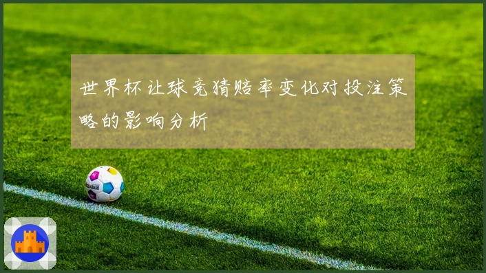 世界杯让球竞猜赔率变化对投注策略的影响分析