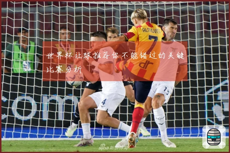 世界杯让球推荐你不能错过的关键比赛分析