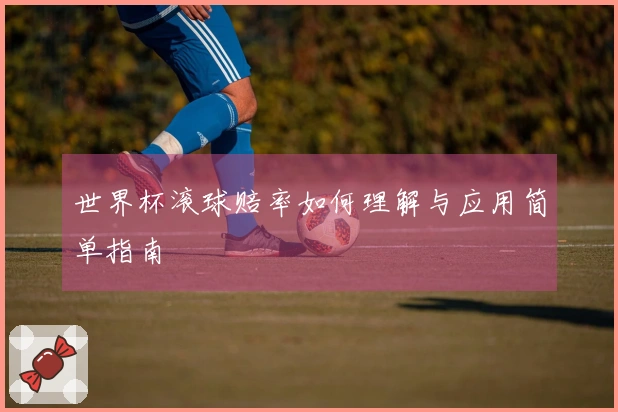世界杯滚球赔率如何理解与应用简单指南