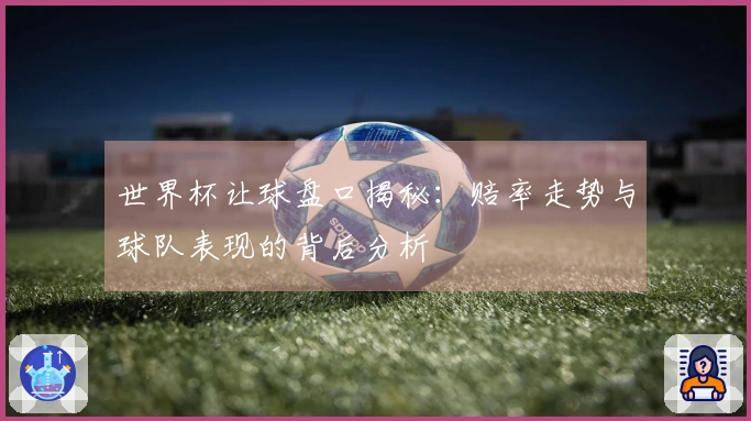 世界杯让球盘口揭秘：赔率走势与球队表现的背后分析
