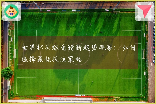 世界杯买球竞猜新趋势观察：如何选择最优投注策略