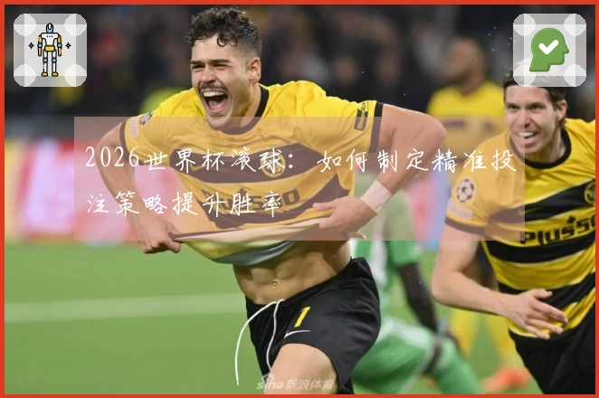 2026世界杯滚球：如何制定精准投注策略提升胜率