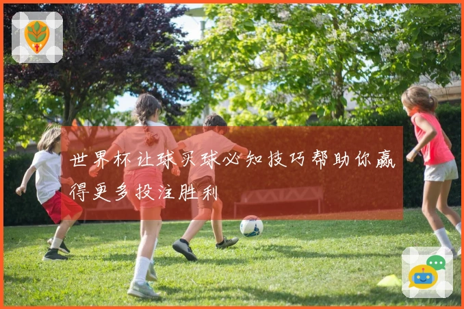 世界杯让球买球必知技巧帮助你赢得更多投注胜利